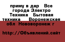 приму в дар - Все города Электро-Техника » Бытовая техника   . Воронежская обл.,Нововоронеж г.